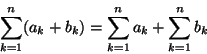 \begin{displaymath}\sum^{n}_{k=1}(a_{k}+b_{k}) = \sum^{n}_{k=1}a_{k} + \sum^{n}_{k=1}b_{k}
\end{displaymath}