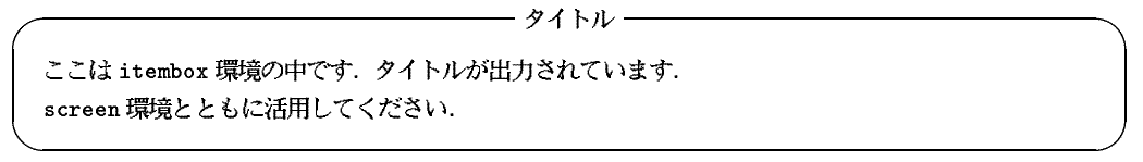 \begin{itembox}{$B%?%$%H%k(B}
$B$3$3$O(B{\ttfamily itembox}$B4D6-$NCf$G$9!%%?%$%H%k$,=PNO$5$l$F$$$^$9!%(B\par {\ttfamily screen}$B4D6-$H$H$b$K3hMQ$7$F$/$@$5$$!%(B\end{itembox}